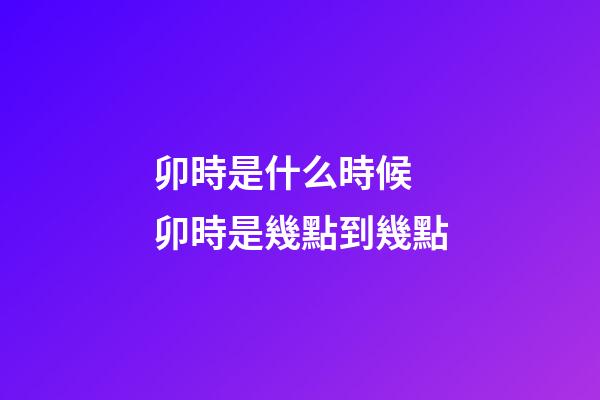 卯時是什么時候 卯時是幾點到幾點